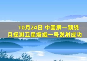 10月24日 中国第一颗绕月探测卫星嫦娥一号发射成功